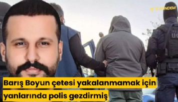 Barış Boyun çetesi yakalanmamak için yanlarında polis gezdirmiş