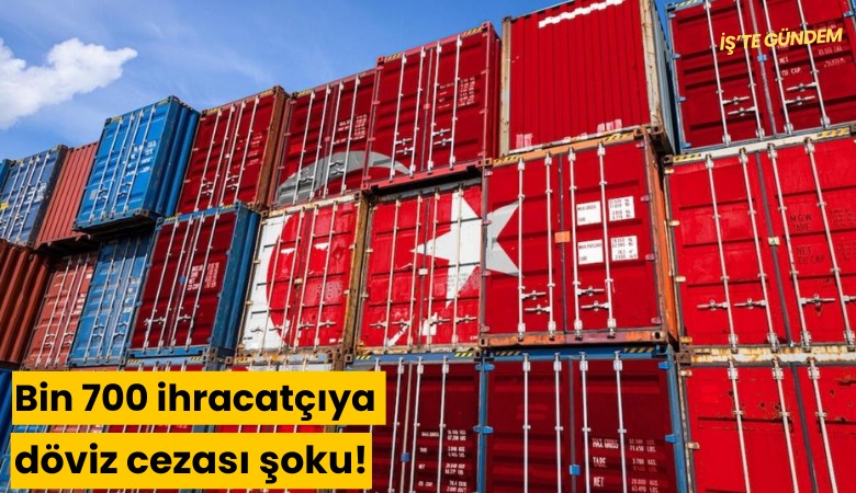 Bin 700 ihracatçıya döviz cezası şoku!