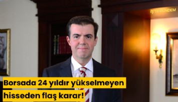 Borsada 24 yıldır yükselmeyen hisseden flaş karar!