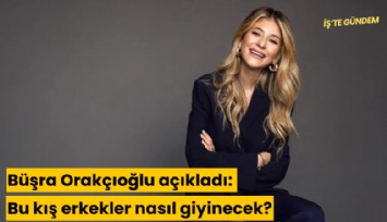 Büşra Orakçıoğlu açıkladı: Bu kış erkekler nasıl giyinecek?