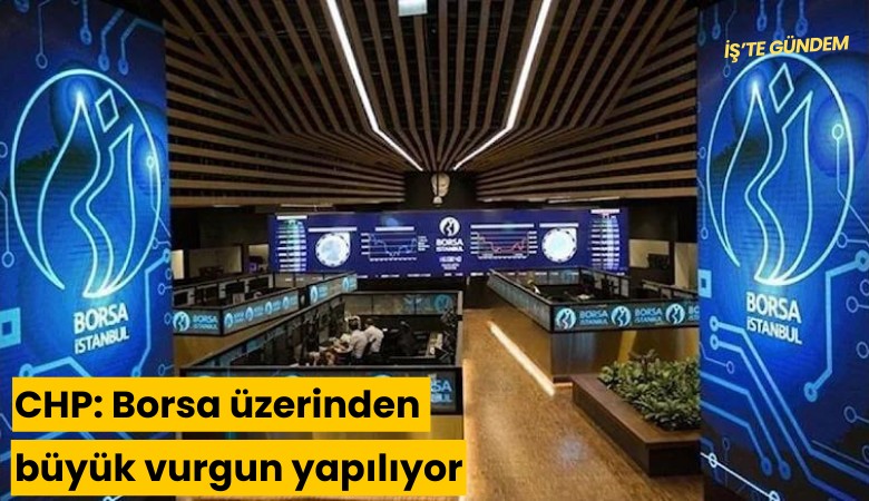 CHP: Borsa üzerinden büyük vurgun yapılıyor