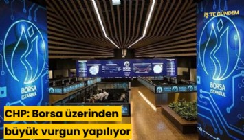 CHP: Borsa üzerinden büyük vurgun yapılıyor