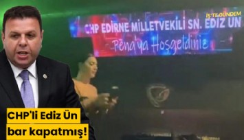 CHP'li Ediz Ün bar kapatmış!