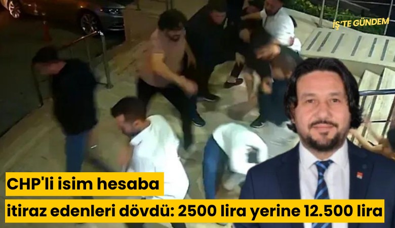 CHP'li isim hesaba itiraz edenleri dövdü: 2500 lira yerine 12.500 lira