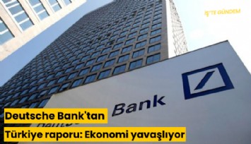 Deutsche Bank'tan Türkiye raporu: Ekonomi yavaşlıyor