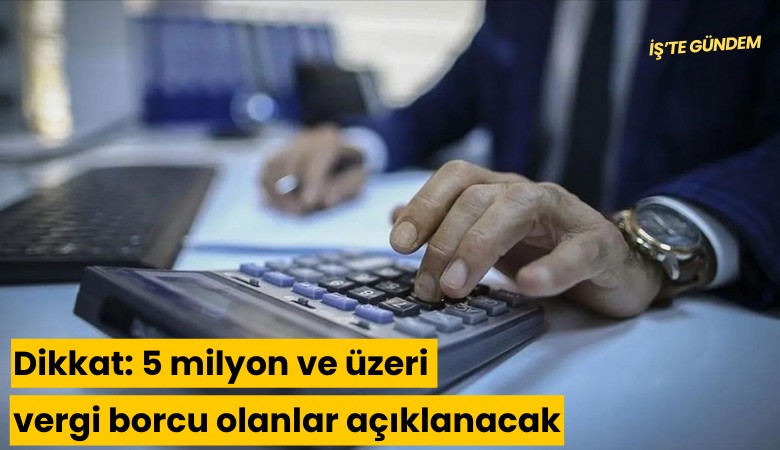 Dikkat: 5 milyon ve üzeri vergi borcu olanlar açıklanacak