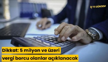 Dikkat: 5 milyon ve üzeri vergi borcu olanlar açıklanacak