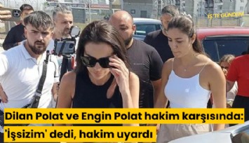 Dilan Polat ve Engin Polat hakim karşısında: 'İşsizim' dedi, hakim uyardı