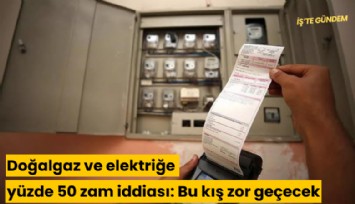 Doğalgaz ve elektriğe yüzde 50 zam iddiası: Bu kış zor geçecek