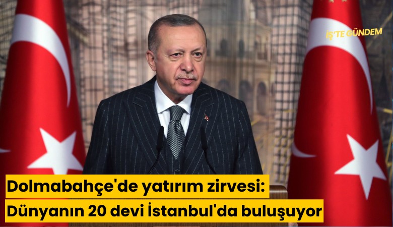 Dolmabahçe'de yatırım zirvesi: Dünyanın 20 devi İstanbul'da buluşuyor