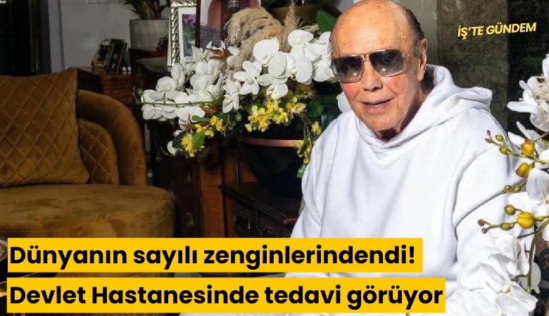 Dünyanın sayılı zenginlerindendi! Devlet Hastanesinde tedavi görüyor