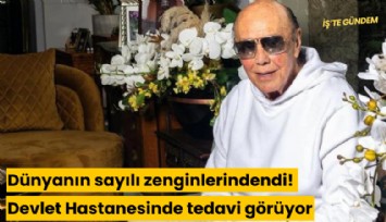 Dünyanın sayılı zenginlerindendi! Devlet Hastanesinde tedavi görüyor