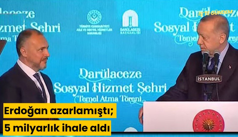 Erdoğan azarlamıştı; 5 milyarlık ihale aldı