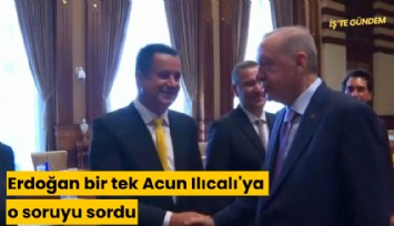 Erdoğan bir tek Acun Ilıcalı'ya o soruyu sordu