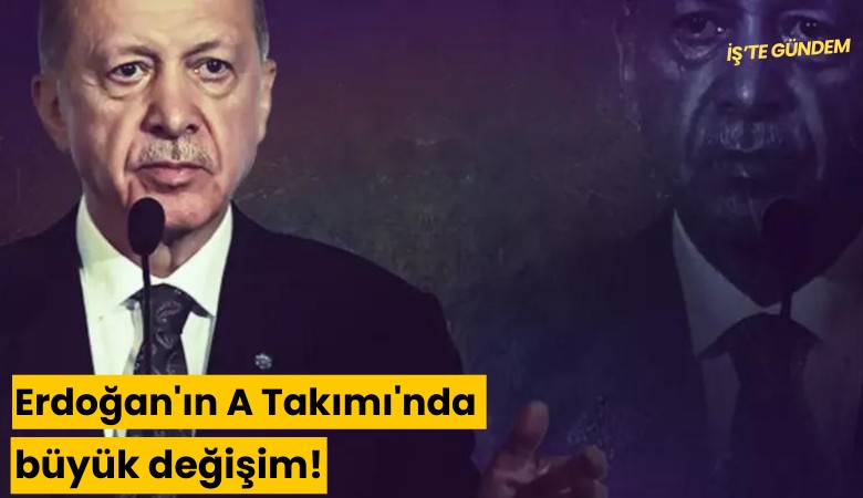 Erdoğan'ın A Takımı'nda büyük değişim!