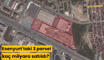 Esenyurt'taki 3 parsel kaç milyara satıldı?