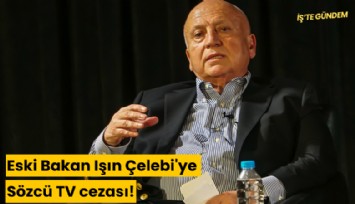 Eski Bakan Işın Çelebi'ye Sözcü TV cezası!