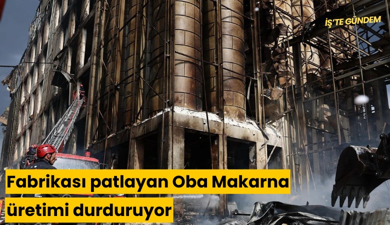 Fabrikası patlayan Oba Makarna üretimi durduruyor