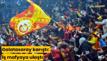 Galatasaray karıştı: İş mafyaya ulaştı