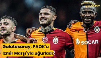 Galatasaray, PAOK'u İzmir Marşı'yla uğurladı