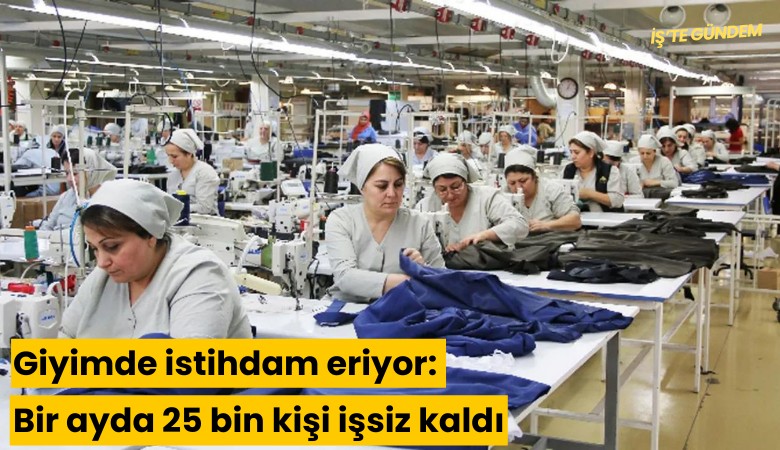 Giyimde istihdam eriyor: Bir ayda 25 bin kişi işsiz kaldı