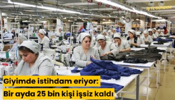 Giyimde istihdam eriyor: Bir ayda 25 bin kişi işsiz kaldı