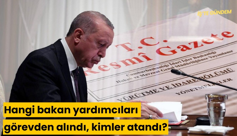 Hangi bakan yardımcıları görevden alındı, kimler atandı?