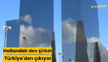 Hollandalı dev şirket Türkiye'den çıkıyor