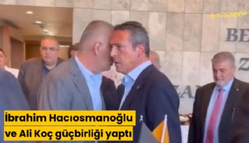 İbrahim Hacıosmanoğlu ve Ali Koç güçbirliği yaptı