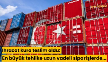 İhracat kura teslim oldu: En büyük tehlike uzun vadeli siparişlerde...