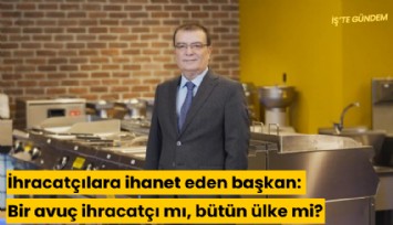 İhracatçılara ihanet eden başkan: Bir avuç ihracatçı mı, bütün ülke mi?