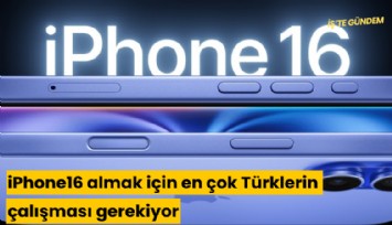 iPhone 16 almak için en çok Türklerin çalışması gerekiyor