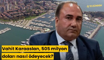 Kalamış'ı alan Vahit Karaaslan, 505 milyon doları nasıl ödeyecek?