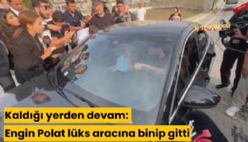 Kaldığı yerden devam: Engin Polat lüks aracına binip gitti