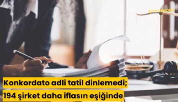 Konkordato adli tatil dinlemedi; 194 şirket daha iflasın eşiğinde