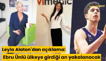 Leyla Alaton'dan açıklama: Ebru Ünlü ülkeye girdiği an yakalanacak