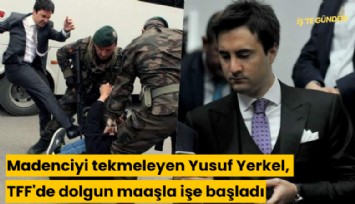 Madenciyi tekmeleyen Yusuf Yerkel, TFF'de dolgun maaşla işe başladı