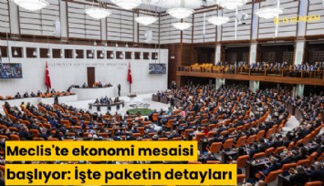 Meclis'te ekonomi mesaisi başlıyor: İşte paketin detayları