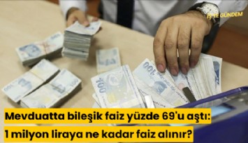 Mevduatta bileşik faiz yüzde 69'u aştı: 1 milyon liraya ne kadar faiz alınır?