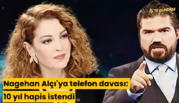 Nagehan Alçı'ya telefon davası: 10 yıl hapis istendi