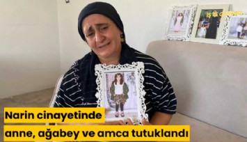 Narin cinayetinde anne, ağabey ve amca tutuklandı