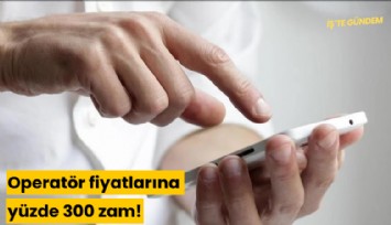 Operatör fiyatlarına yüzde 300 zam!