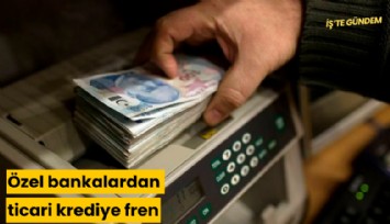 Özel bankalardan ticari krediye sert fren