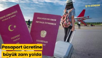 Pasaport ücretine büyük zam yolda