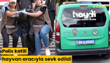 Polis katili hayvan aracıyla sevk edildi