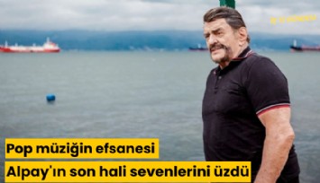 Pop müziğin efsanesi Alpay'ın son hali sevenlerini üzdü