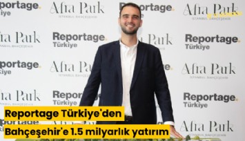 Reportage Türkiye'den Bahçeşehir'e 1.5 milyarlık yatırım