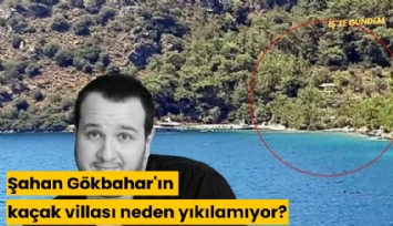 Şahan Gökbahar'ın kaçak villası neden yıkılamıyor?