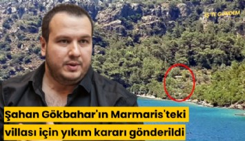 Şahan Gökbahar'ın Marmaris'teki villası için yıkım kararı gönderildi