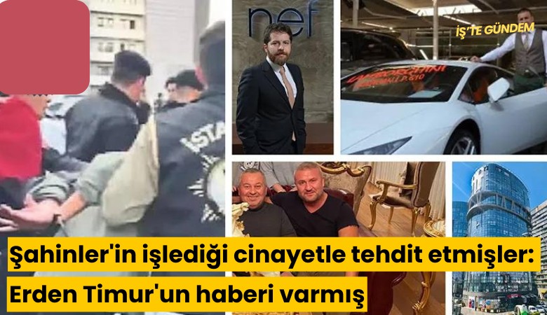 Şahinler'in işlediği cinayetle tehdit etmişler: Erden Timur'un haberi varmış